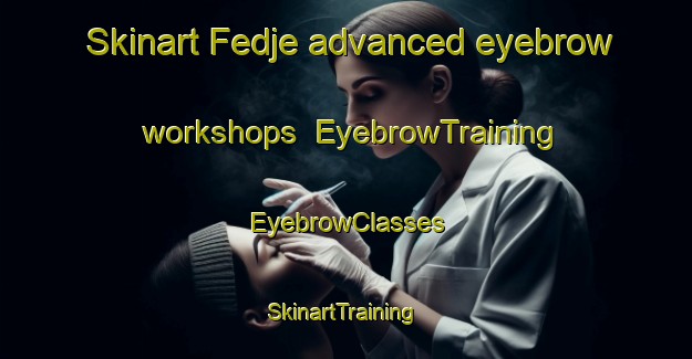 Skinart Fedje advanced eyebrow workshops | EyebrowTraining | EyebrowClasses | SkinartTraining-Norway