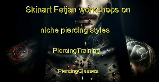 Skinart Fetjan workshops on niche piercing styles | PiercingTraining | PiercingClasses | SkinartTraining-Norway