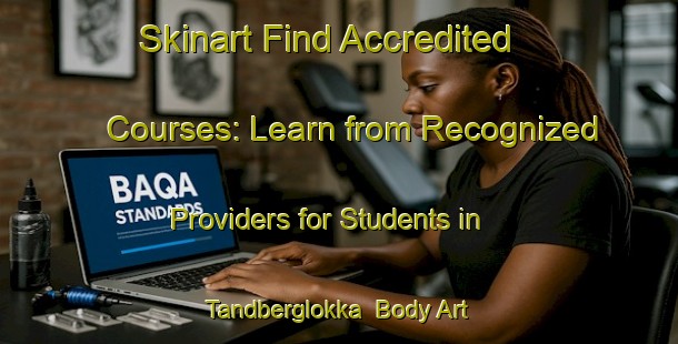 Skinart Find Accredited Courses: Learn from Recognized Providers for Students in Tandberglokka | Body Art Qualification Authority | BAQA-Norway