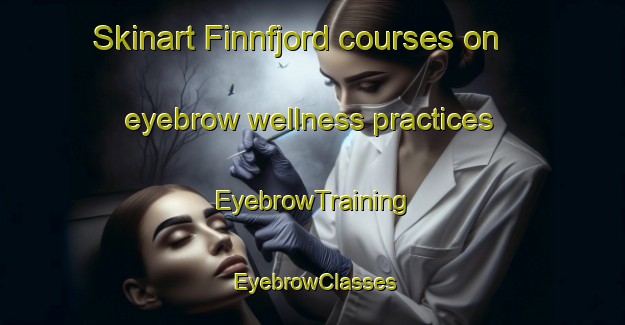 Skinart Finnfjord courses on eyebrow wellness practices | EyebrowTraining | EyebrowClasses | SkinartTraining-Norway