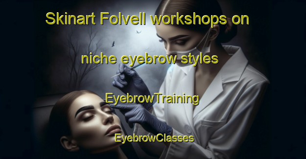 Skinart Folvell workshops on niche eyebrow styles | EyebrowTraining | EyebrowClasses | SkinartTraining-Norway