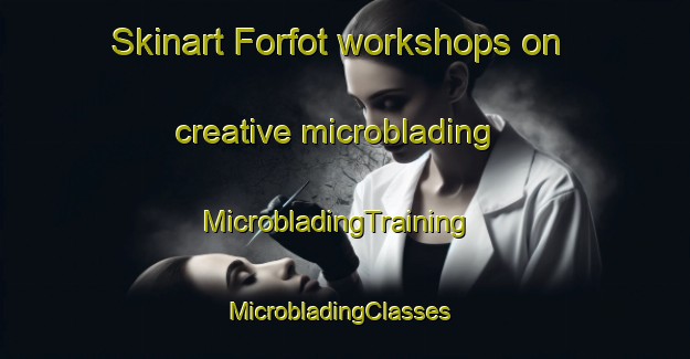Skinart Forfot workshops on creative microblading | MicrobladingTraining | MicrobladingClasses | SkinartTraining-Norway