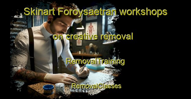 Skinart Foroysaetran workshops on creative removal | RemovalTraining | RemovalClasses | SkinartTraining-Norway