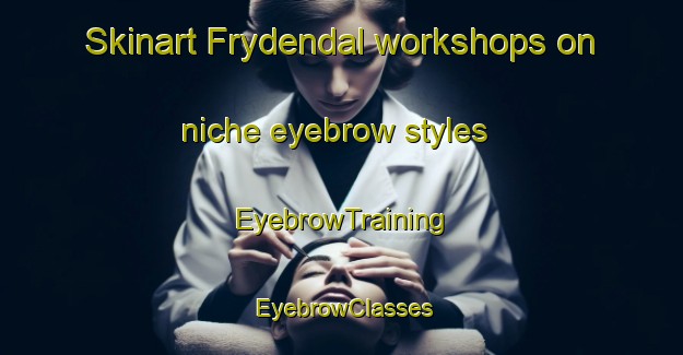 Skinart Frydendal workshops on niche eyebrow styles | EyebrowTraining | EyebrowClasses | SkinartTraining-Norway