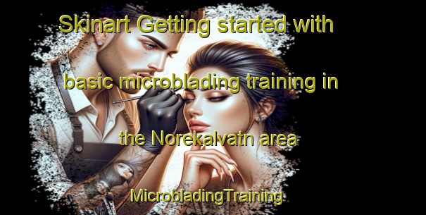 Skinart Getting started with basic microblading training in the Norekalvatn area | MicrobladingTraining | MicrobladingClasses | SkinartTraining-Norway