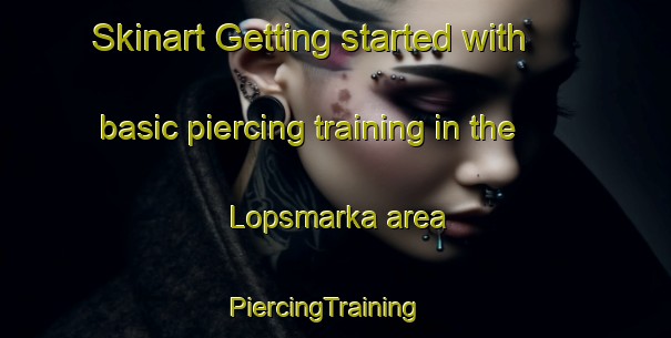 Skinart Getting started with basic piercing training in the Lopsmarka area | PiercingTraining | PiercingClasses | SkinartTraining-Norway