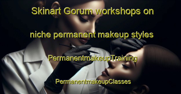 Skinart Gorum workshops on niche permanent makeup styles | PermanentmakeupTraining | PermanentmakeupClasses | SkinartTraining-Norway