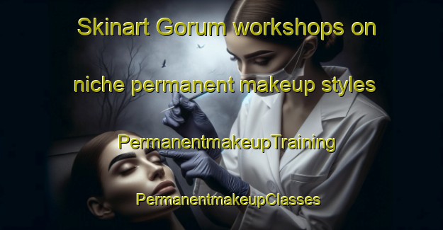 Skinart Gorum workshops on niche permanent makeup styles | PermanentmakeupTraining | PermanentmakeupClasses | SkinartTraining-Norway
