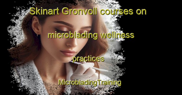 Skinart Gronvoll courses on microblading wellness practices | #MicrobladingTraining #MicrobladingClasses #SkinartTraining-Norway