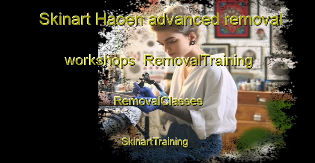 Skinart Haoen advanced removal workshops | RemovalTraining | RemovalClasses | SkinartTraining-Norway
