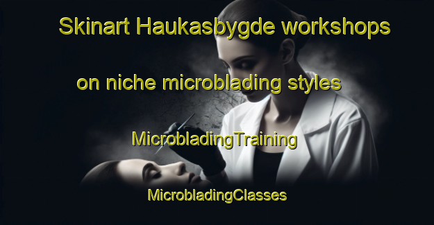 Skinart Haukasbygde workshops on niche microblading styles | #MicrobladingTraining #MicrobladingClasses #SkinartTraining-Norway