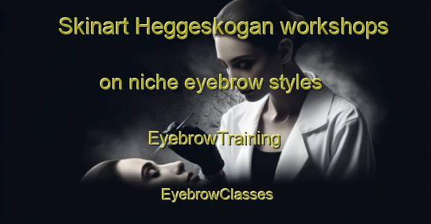 Skinart Heggeskogan workshops on niche eyebrow styles | EyebrowTraining | EyebrowClasses | SkinartTraining-Norway
