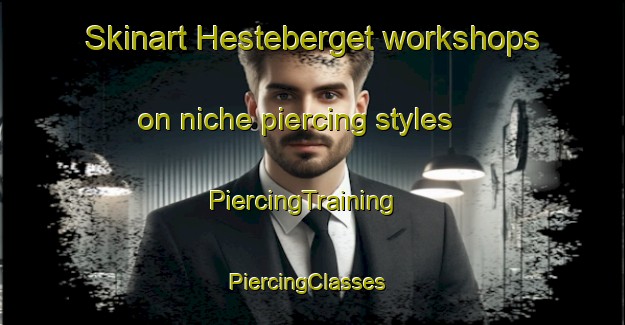 Skinart Hesteberget workshops on niche piercing styles | PiercingTraining | PiercingClasses | SkinartTraining-Norway