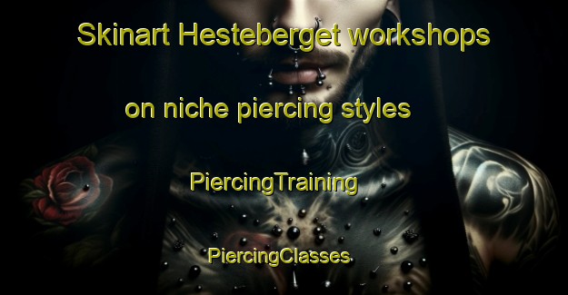 Skinart Hesteberget workshops on niche piercing styles | PiercingTraining | PiercingClasses | SkinartTraining-Norway