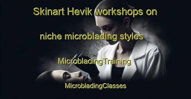 Skinart Hevik workshops on niche microblading styles | #MicrobladingTraining #MicrobladingClasses #SkinartTraining-Norway