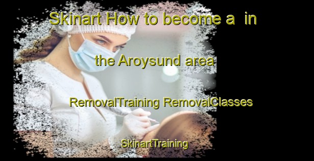 Skinart How to become a  in the Aroysund area | #RemovalTraining #RemovalClasses #SkinartTraining-Norway