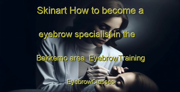 Skinart How to become a eyebrow specialist in the Bakkemo area | EyebrowTraining | EyebrowClasses | SkinartTraining-Norway