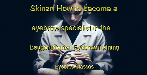 Skinart How to become a eyebrow specialist in the Baugerud area | EyebrowTraining | EyebrowClasses | SkinartTraining-Norway