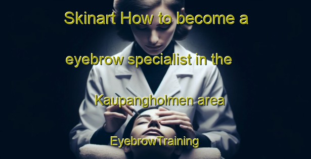 Skinart How to become a eyebrow specialist in the Kaupangholmen area | EyebrowTraining | EyebrowClasses | SkinartTraining-Norway