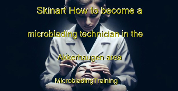 Skinart How to become a microblading technician in the Akkerhaugen area | MicrobladingTraining | MicrobladingClasses | SkinartTraining-Norway