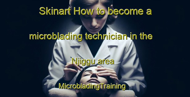 Skinart How to become a microblading technician in the Njiggu area | MicrobladingTraining | MicrobladingClasses | SkinartTraining-Norway