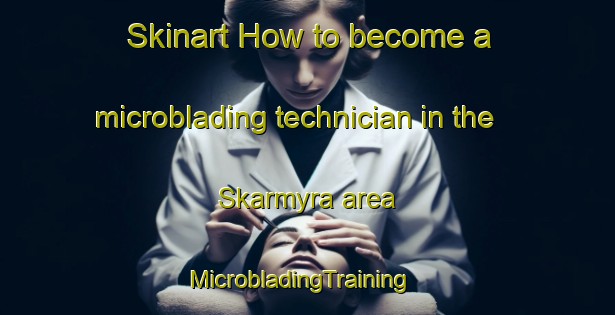 Skinart How to become a microblading technician in the Skarmyra area | MicrobladingTraining | MicrobladingClasses | SkinartTraining-Norway