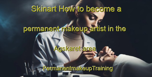 Skinart How to become a permanent makeup artist in the Agskaret area | PermanentmakeupTraining | PermanentmakeupClasses | SkinartTraining-Norway