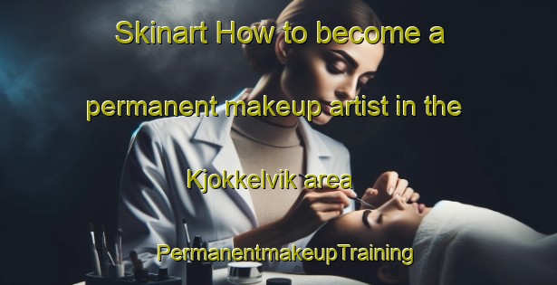 Skinart How to become a permanent makeup artist in the Kjokkelvik area | PermanentmakeupTraining | PermanentmakeupClasses | SkinartTraining-Norway