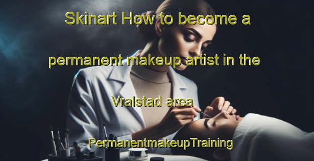Skinart How to become a permanent makeup artist in the Vralstad area | PermanentmakeupTraining | PermanentmakeupClasses | SkinartTraining-Norway