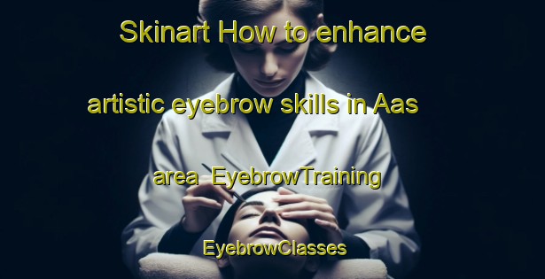 Skinart How to enhance artistic eyebrow skills in Aas area | EyebrowTraining | EyebrowClasses | SkinartTraining-Norway