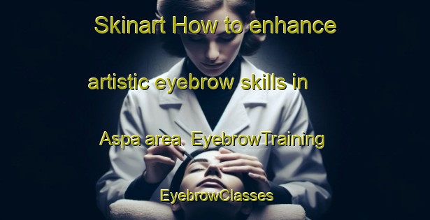 Skinart How to enhance artistic eyebrow skills in Aspa area | EyebrowTraining | EyebrowClasses | SkinartTraining-Norway