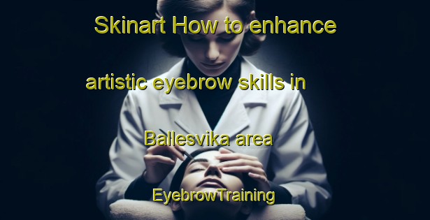 Skinart How to enhance artistic eyebrow skills in Ballesvika area | EyebrowTraining | EyebrowClasses | SkinartTraining-Norway