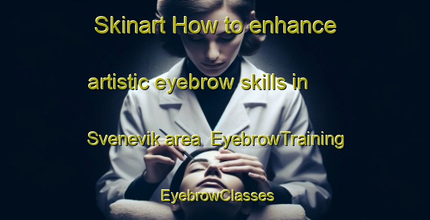 Skinart How to enhance artistic eyebrow skills in Svenevik area | EyebrowTraining | EyebrowClasses | SkinartTraining-Norway