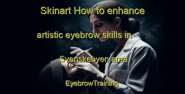 Skinart How to enhance artistic eyebrow skills in Svenskebyen area | EyebrowTraining | EyebrowClasses | SkinartTraining-Norway