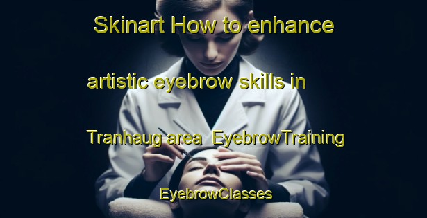 Skinart How to enhance artistic eyebrow skills in Tranhaug area | EyebrowTraining | EyebrowClasses | SkinartTraining-Norway