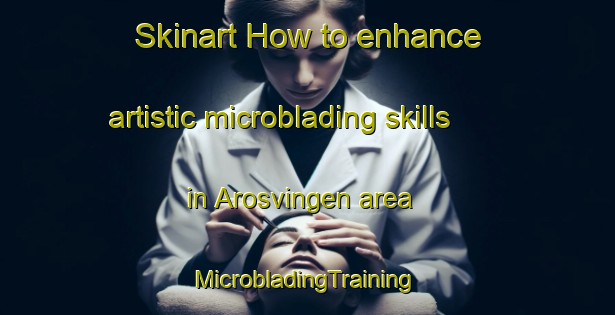 Skinart How to enhance artistic microblading skills in Arosvingen area | #MicrobladingTraining #MicrobladingClasses #SkinartTraining-Norway