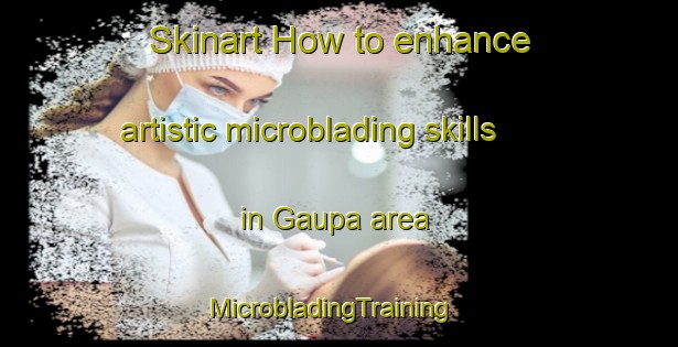 Skinart How to enhance artistic microblading skills in Gaupa area | MicrobladingTraining | MicrobladingClasses | SkinartTraining-Norway