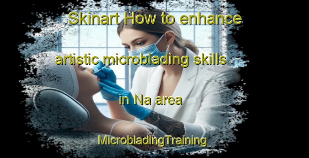 Skinart How to enhance artistic microblading skills in Na area | #MicrobladingTraining #MicrobladingClasses #SkinartTraining-Norway