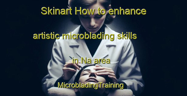 Skinart How to enhance artistic microblading skills in Na area | MicrobladingTraining | MicrobladingClasses | SkinartTraining-Norway