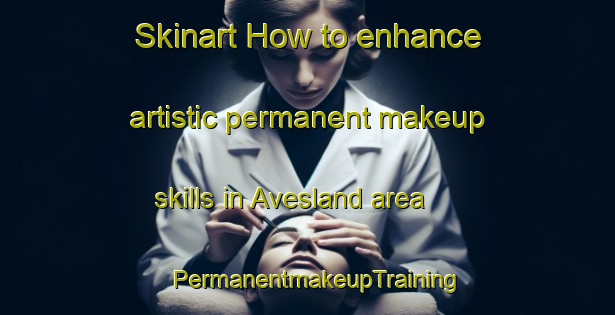 Skinart How to enhance artistic permanent makeup skills in Avesland area | PermanentmakeupTraining | PermanentmakeupClasses | SkinartTraining-Norway