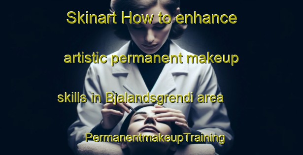 Skinart How to enhance artistic permanent makeup skills in Bjalandsgrendi area | PermanentmakeupTraining | PermanentmakeupClasses | SkinartTraining-Norway