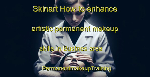 Skinart How to enhance artistic permanent makeup skills in Bustnes area | PermanentmakeupTraining | PermanentmakeupClasses | SkinartTraining-Norway