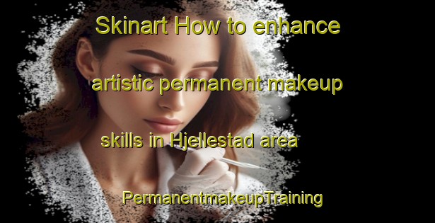 Skinart How to enhance artistic permanent makeup skills in Hjellestad area | PermanentmakeupTraining | PermanentmakeupClasses | SkinartTraining-Norway