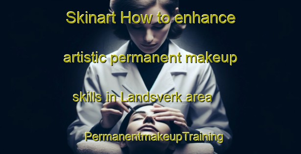 Skinart How to enhance artistic permanent makeup skills in Landsverk area | PermanentmakeupTraining | PermanentmakeupClasses | SkinartTraining-Norway
