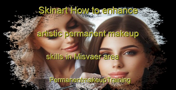 Skinart How to enhance artistic permanent makeup skills in Misvaer area | PermanentmakeupTraining | PermanentmakeupClasses | SkinartTraining-Norway