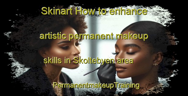 Skinart How to enhance artistic permanent makeup skills in Skoltebyen area | PermanentmakeupTraining | PermanentmakeupClasses | SkinartTraining-Norway
