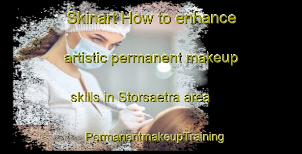 Skinart How to enhance artistic permanent makeup skills in Storsaetra area | PermanentmakeupTraining | PermanentmakeupClasses | SkinartTraining-Norway