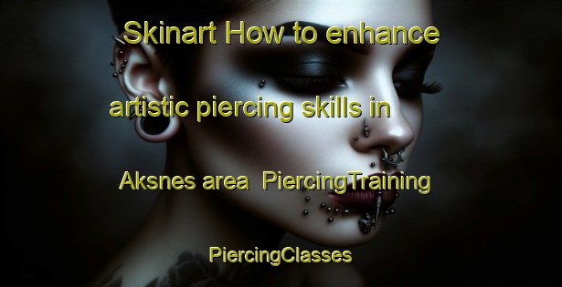 Skinart How to enhance artistic piercing skills in Aksnes area | #PiercingTraining #PiercingClasses #SkinartTraining-Norway