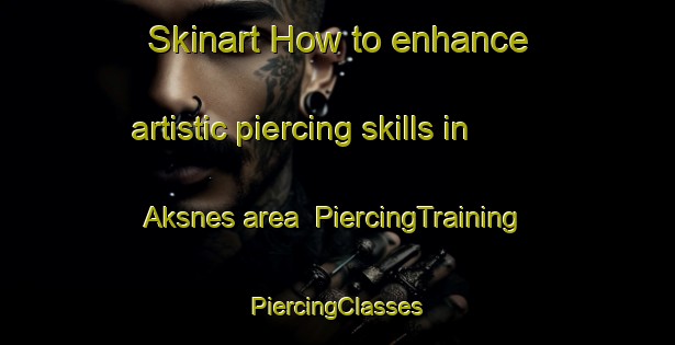 Skinart How to enhance artistic piercing skills in Aksnes area | #PiercingTraining #PiercingClasses #SkinartTraining-Norway