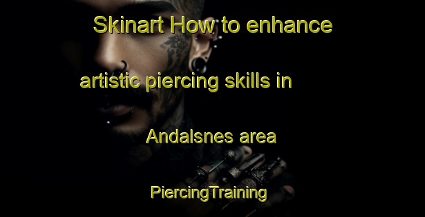 Skinart How to enhance artistic piercing skills in Andalsnes area | #PiercingTraining #PiercingClasses #SkinartTraining-Norway